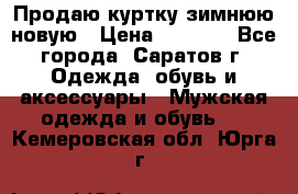 Продаю куртку зимнюю новую › Цена ­ 2 000 - Все города, Саратов г. Одежда, обувь и аксессуары » Мужская одежда и обувь   . Кемеровская обл.,Юрга г.